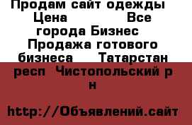 Продам сайт одежды › Цена ­ 30 000 - Все города Бизнес » Продажа готового бизнеса   . Татарстан респ.,Чистопольский р-н